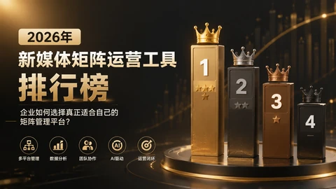 2026年新媒体矩阵运营工具排行榜：企业如何选择真正适合自己的矩阵管理平台？封面